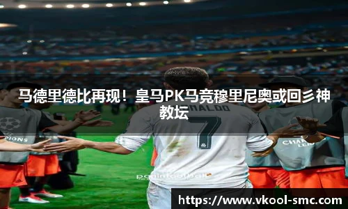 马德里德比再现！皇马PK马竞穆里尼奥或回彡神教坛
