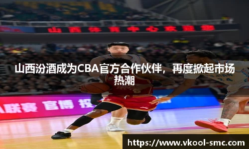 山西汾酒成为CBA官方合作伙伴，再度掀起市场热潮