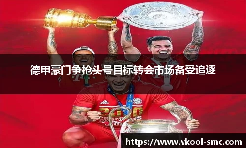 德甲豪门争抢头号目标转会市场备受追逐