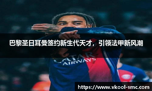 巴黎圣日耳曼签约新生代天才，引领法甲新风潮