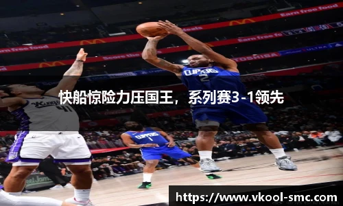 快船惊险力压国王，系列赛3-1领先