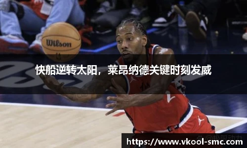 快船逆转太阳，莱昂纳德关键时刻发威
