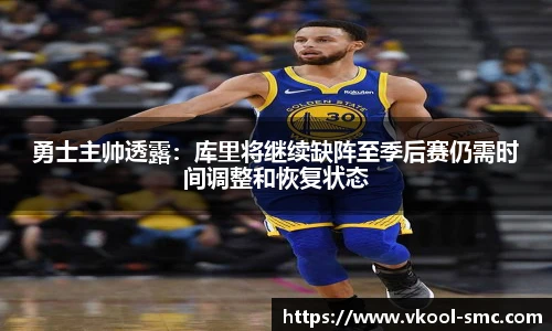 勇士主帅透露：库里将继续缺阵至季后赛仍需时间调整和恢复状态