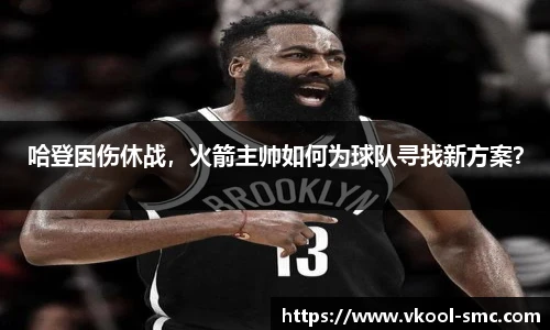 哈登因伤休战，火箭主帅如何为球队寻找新方案？