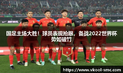 国足主场大胜！球员表现抢眼，备战2022世界杯势如破竹