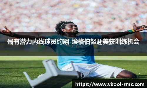 最有潜力内线球员约翾-埃格伯努赴美获训练机会