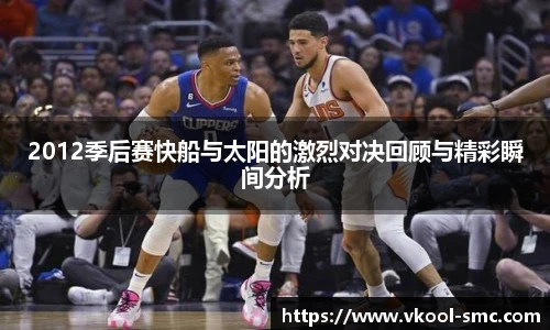 2012季后赛快船与太阳的激烈对决回顾与精彩瞬间分析