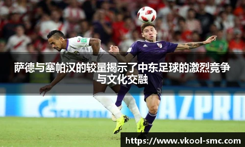 萨德与塞帕汉的较量揭示了中东足球的激烈竞争与文化交融